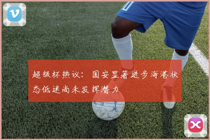 超级杯热议：国安显著进步海港状态低迷尚未发挥潜力
