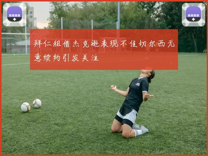 拜仁租借杰克逊表现不佳切尔西无意续约引发关注