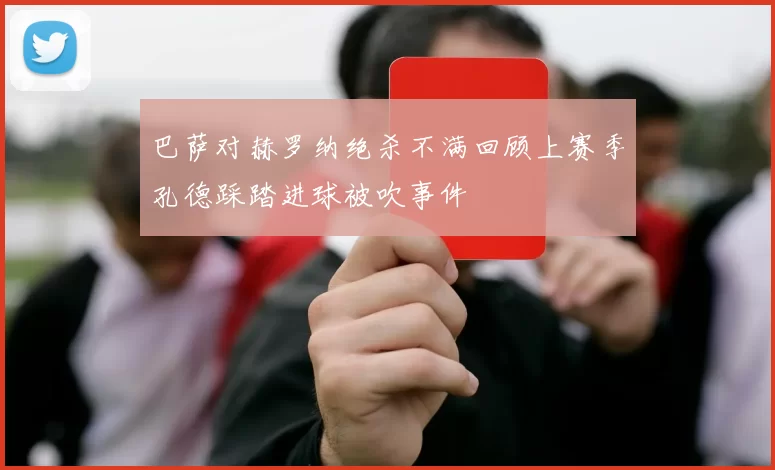 巴萨对赫罗纳绝杀不满回顾上赛季孔德踩踏进球被吹事件