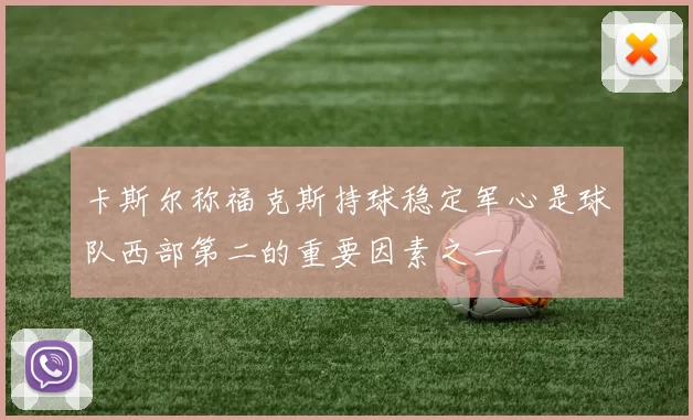 卡斯尔称福克斯持球稳定军心是球队西部第二的重要因素之一