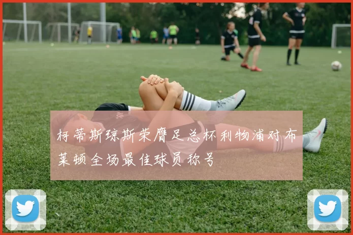 柯蒂斯琼斯荣膺足总杯利物浦对布莱顿全场最佳球员称号