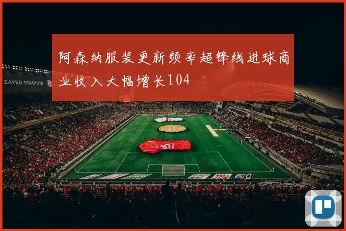 阿森纳服装更新频率超锋线进球商业收入大幅增长104