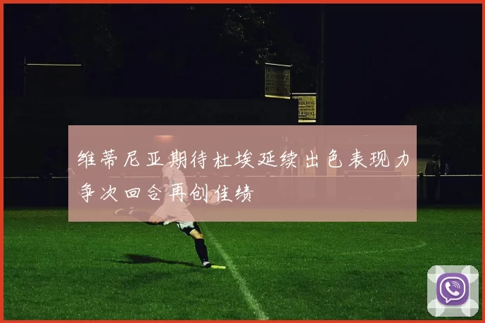维蒂尼亚期待杜埃延续出色表现力争次回合再创佳绩