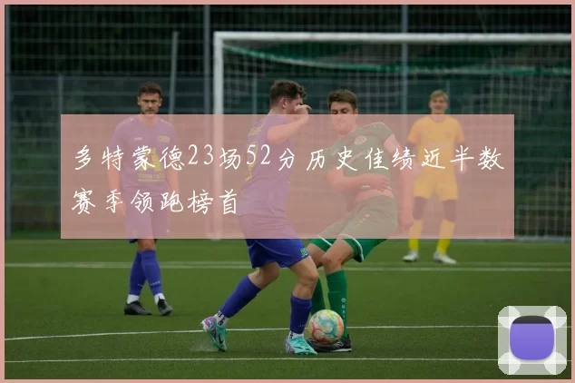 多特蒙德23场52分历史佳绩近半数赛季领跑榜首