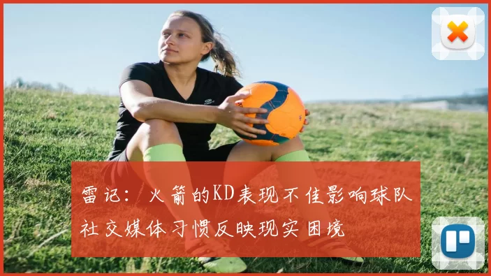 雷记：火箭的KD表现不佳影响球队社交媒体习惯反映现实困境