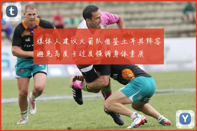 媒体人建议火箭队借鉴土耳其阵容避免乌度卡过度强调身体素质