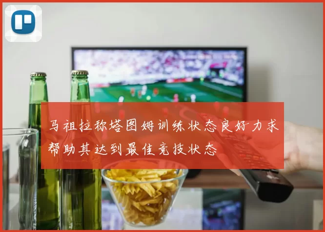 马祖拉称塔图姆训练状态良好力求帮助其达到最佳竞技状态