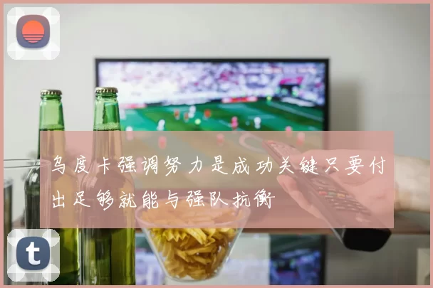乌度卡强调努力是成功关键只要付出足够就能与强队抗衡