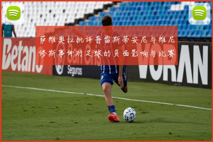 萨维奥拉批评普雷斯蒂安尼与维尼修斯事件对足球的负面影响与比赛公正性
