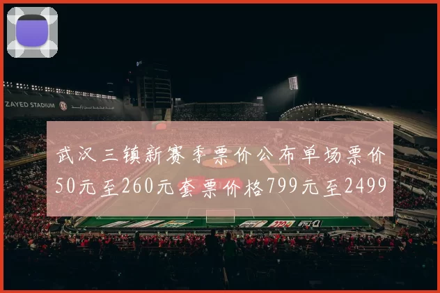 武汉三镇新赛季票价公布单场票价50元至260元套票价格799元至2499元